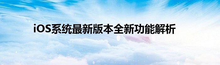 iOS系统最新版本全新功能解析