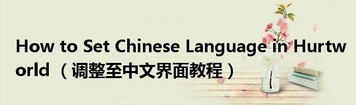 How to Set Chinese Language in Hurtworld （调整至中文界面教程）