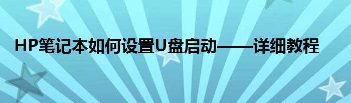HP笔记本如何设置U盘启动——详细教程