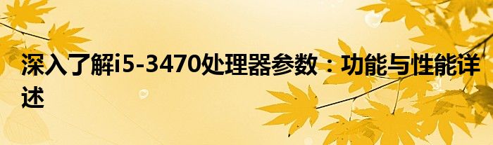 深入了解i5-3470处理器参数：功能与性能详述
