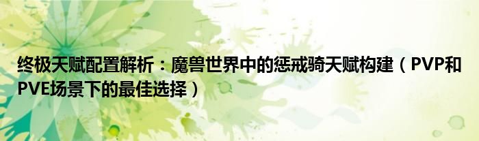 终极天赋配置解析：魔兽世界中的惩戒骑天赋构建（PVP和PVE场景下的最佳选择）