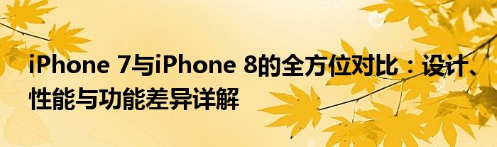 iPhone 7与iPhone 8的全方位对比：设计、性能与功能差异详解