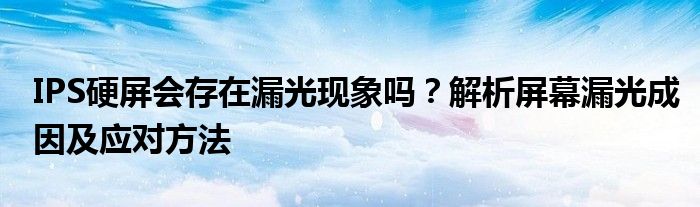 IPS硬屏会存在漏光现象吗？解析屏幕漏光成因及应对方法