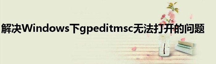 解决Windows下gpeditmsc无法打开的问题
