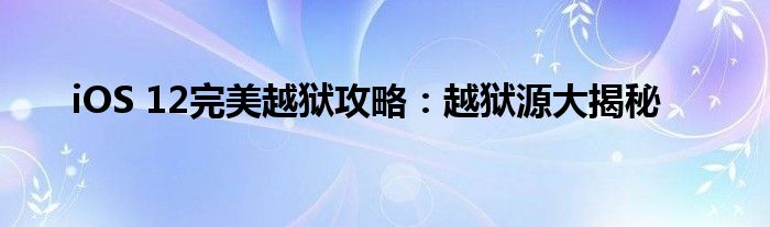 iOS 12完美越狱攻略：越狱源大揭秘
