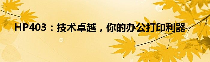 HP403：技术卓越，你的办公打印利器