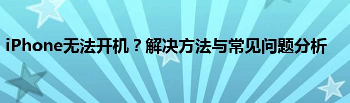 iPhone无法开机？解决方法与常见问题分析
