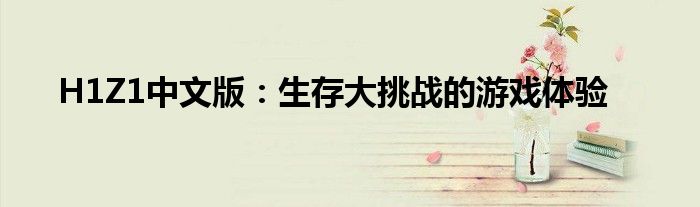 H1Z1中文版：生存大挑战的游戏体验