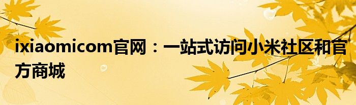 ixiaomicom官网：一站式访问小米社区和官方商城