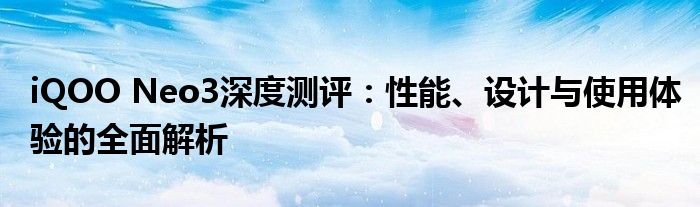 iQOO Neo3深度测评：性能、设计与使用体验的全面解析