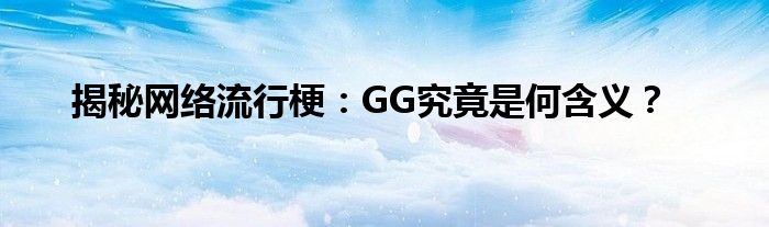 揭秘网络流行梗：GG究竟是何含义？