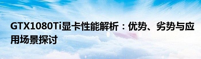 GTX1080Ti显卡性能解析：优势、劣势与应用场景探讨