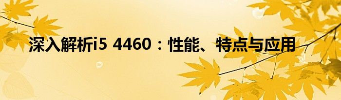 深入解析i5 4460：性能、特点与应用