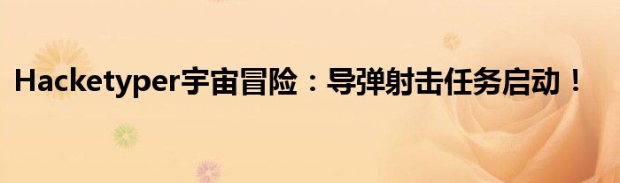 Hacketyper宇宙冒险：导弹射击任务启动！