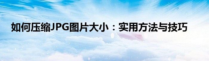 如何压缩JPG图片大小：实用方法与技巧