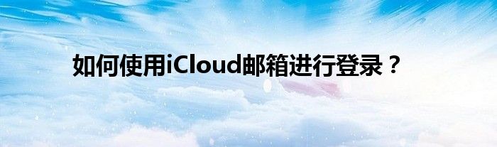 如何使用iCloud邮箱进行登录？