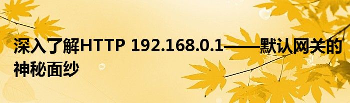 深入了解HTTP 192.168.0.1——默认网关的神秘面纱