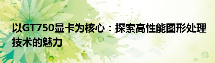 以GT750显卡为核心：探索高性能图形处理技术的魅力