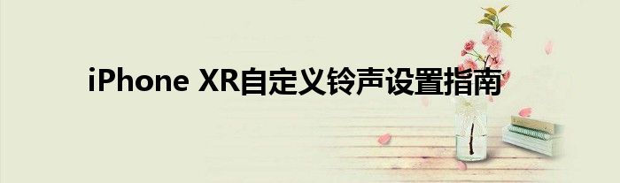 iPhone XR自定义铃声设置指南