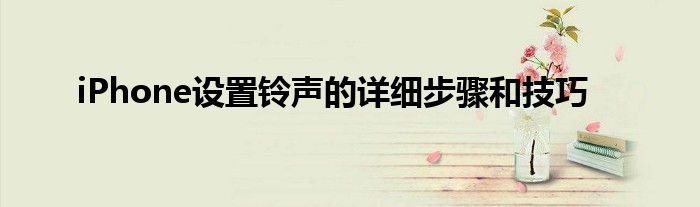 iPhone设置铃声的详细步骤和技巧
