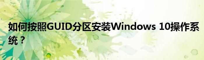 如何按照GUID分区安装Windows 10操作系统？