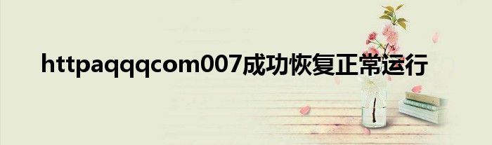 httpaqqqcom007成功恢复正常运行