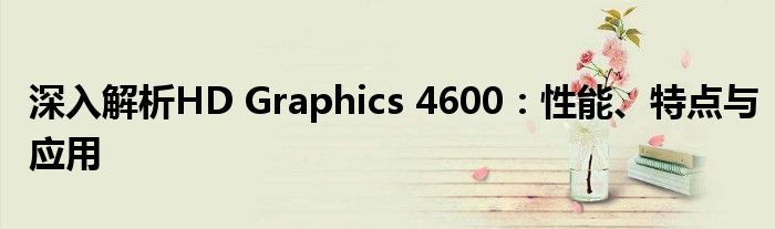 深入解析HD Graphics 4600：性能、特点与应用