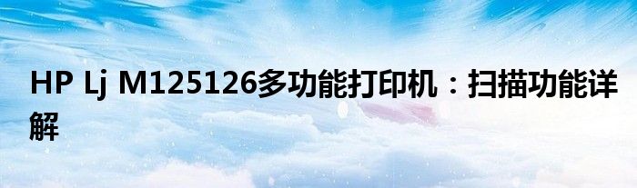 HP Lj M125126多功能打印机：扫描功能详解