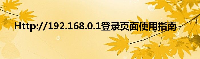 Http://192.168.0.1登录页面使用指南