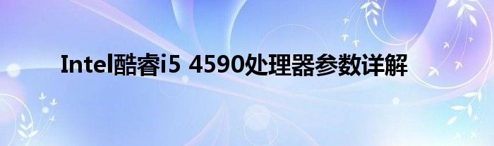 Intel酷睿i5 4590处理器参数详解
