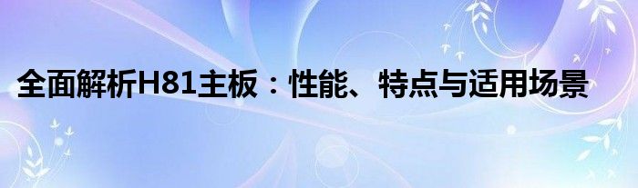 全面解析H81主板：性能、特点与适用场景