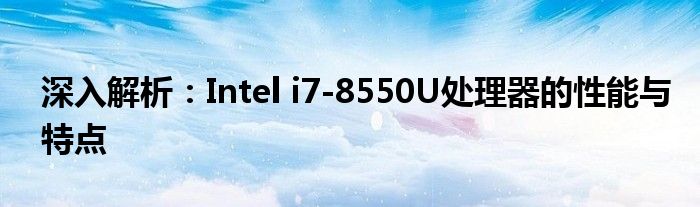 深入解析：Intel i7-8550U处理器的性能与特点