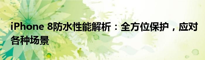 iPhone 8防水性能解析：全方位保护，应对各种场景