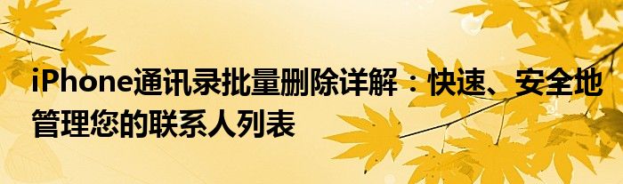 iPhone通讯录批量删除详解：快速、安全地管理您的联系人列表
