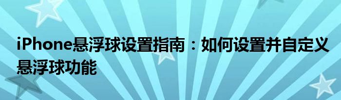 iPhone悬浮球设置指南：如何设置并自定义悬浮球功能