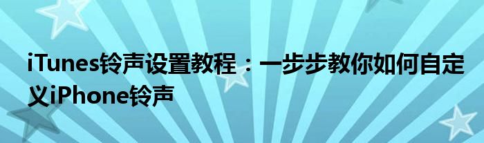 iTunes铃声设置教程：一步步教你如何自定义iPhone铃声