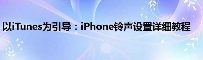 以iTunes为引导：iPhone铃声设置详细教程
