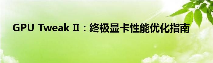 GPU Tweak II：终极显卡性能优化指南