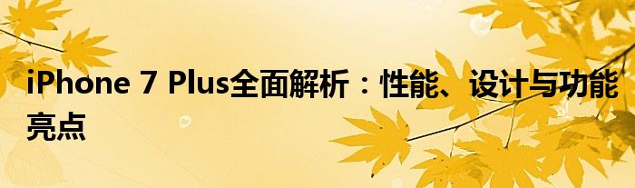 iPhone 7 Plus全面解析：性能、设计与功能亮点