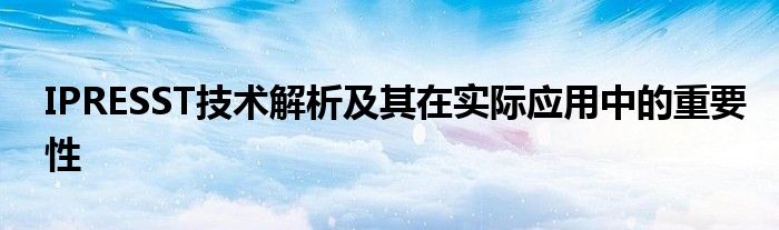 IPRESST技术解析及其在实际应用中的重要性