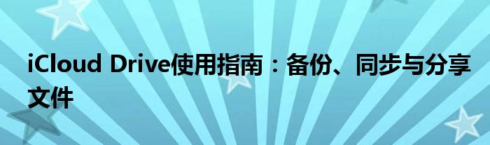 iCloud Drive使用指南：备份、同步与分享文件