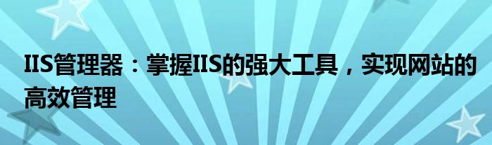 IIS管理器：掌握IIS的强大工具，实现网站的高效管理