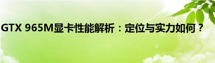 GTX 965M显卡性能解析：定位与实力如何？