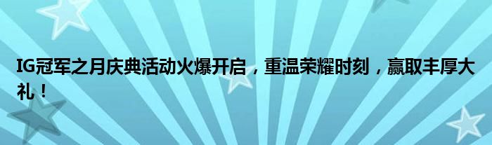IG冠军之月庆典活动火爆开启，重温荣耀时刻，赢取丰厚大礼！