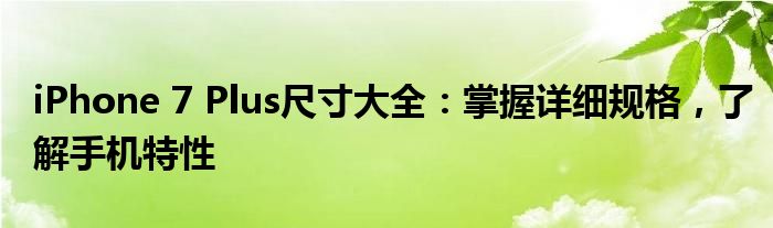 iPhone 7 Plus尺寸大全：掌握详细规格，了解手机特性