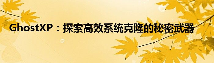 GhostXP：探索高效系统克隆的秘密武器