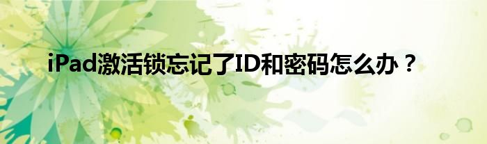 iPad激活锁忘记了ID和密码怎么办？