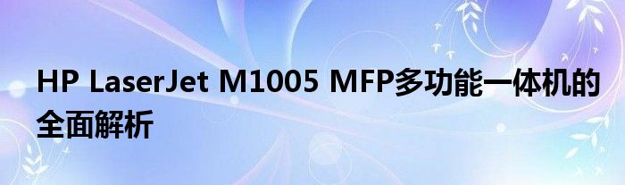 HP LaserJet M1005 MFP多功能一体机的全面解析