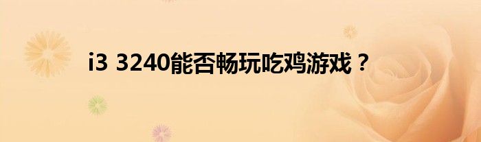 i3 3240能否畅玩吃鸡游戏？