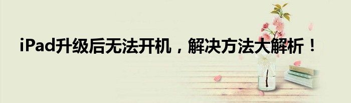 iPad升级后无法开机，解决方法大解析！